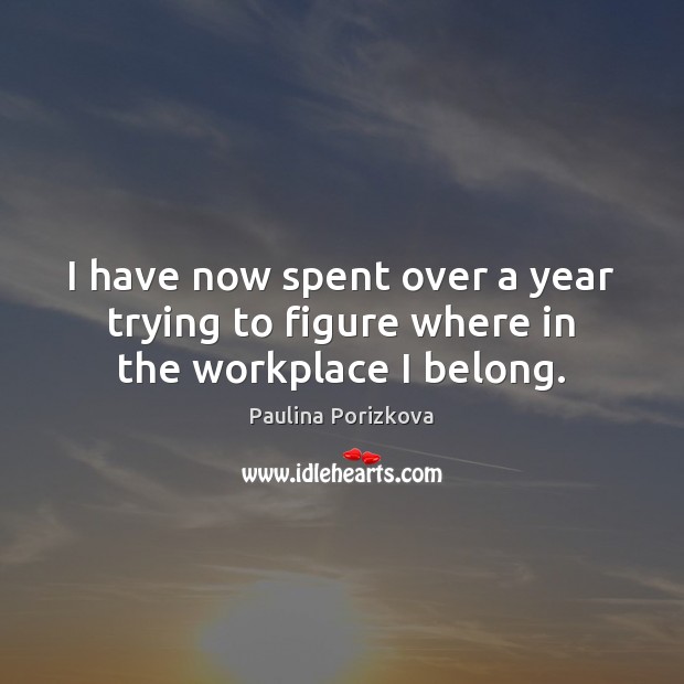 I have now spent over a year trying to figure where in the workplace I belong. Paulina Porizkova Picture Quote