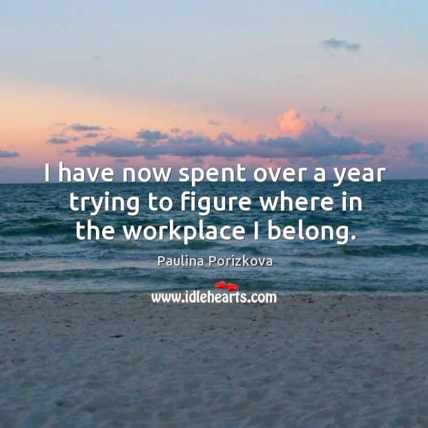 I have now spent over a year trying to figure where in the workplace I belong. Paulina Porizkova Picture Quote