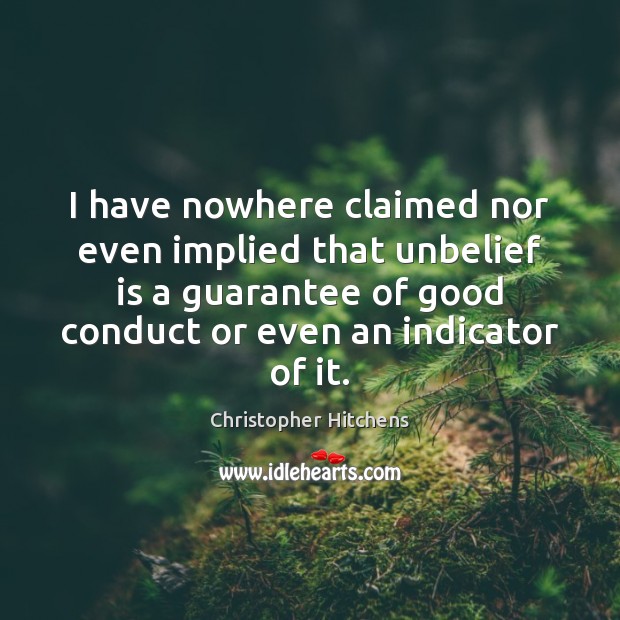 I have nowhere claimed nor even implied that unbelief is a guarantee Christopher Hitchens Picture Quote