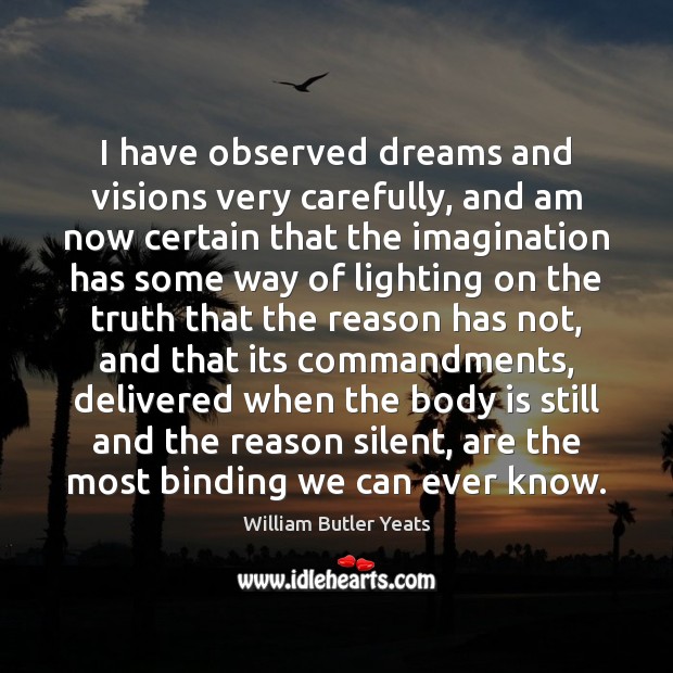I have observed dreams and visions very carefully, and am now certain William Butler Yeats Picture Quote