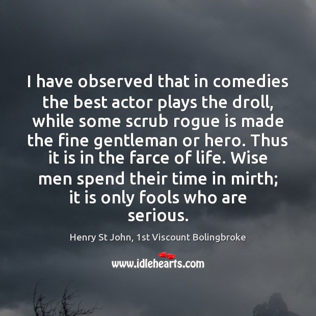 I have observed that in comedies the best actor plays the droll, Henry St John, 1st Viscount Bolingbroke Picture Quote