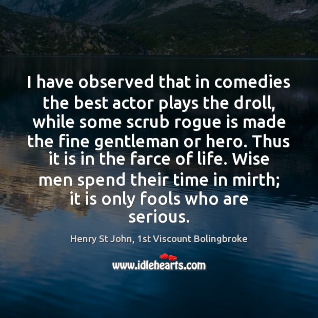 I have observed that in comedies the best actor plays the droll, Henry St John, 1st Viscount Bolingbroke Picture Quote