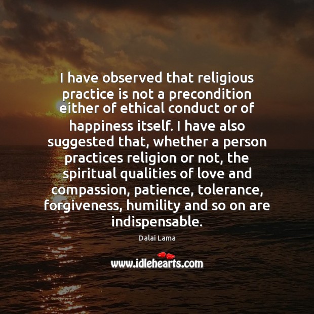 I have observed that religious practice is not a precondition either of Dalai Lama Picture Quote