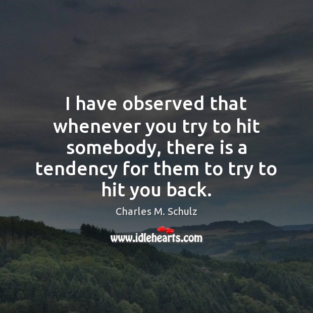 I have observed that whenever you try to hit somebody, there is Charles M. Schulz Picture Quote