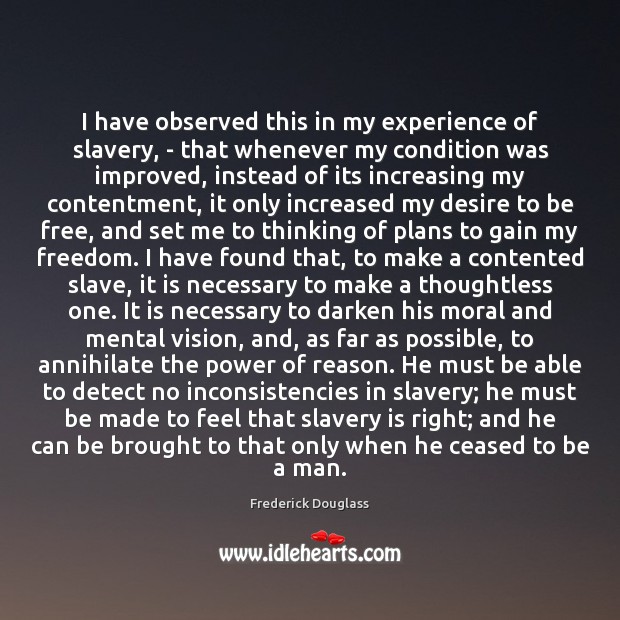 I have observed this in my experience of slavery, – that whenever Frederick Douglass Picture Quote