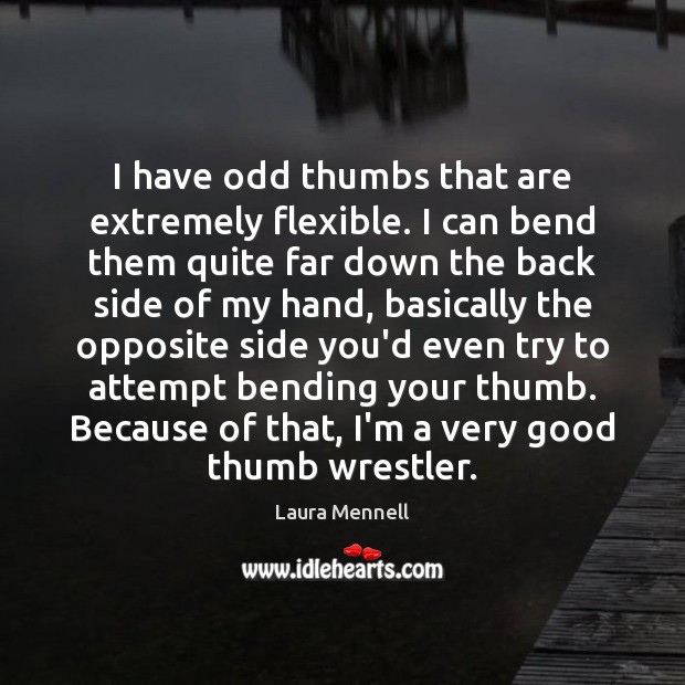 I have odd thumbs that are extremely flexible. I can bend them Laura Mennell Picture Quote