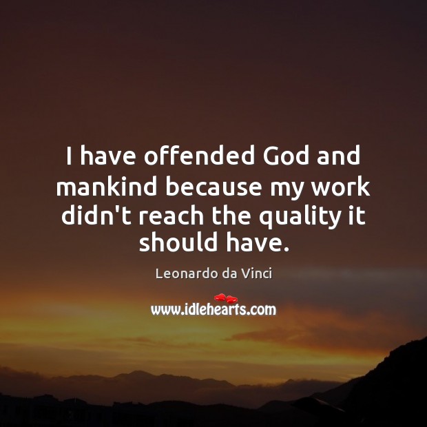 I have offended God and mankind because my work didn’t reach the quality it should have. Leonardo da Vinci Picture Quote