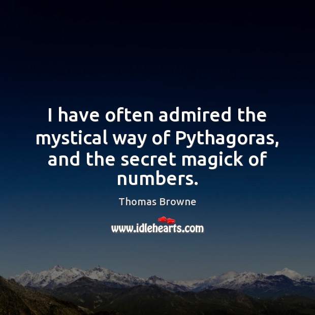 I have often admired the mystical way of Pythagoras, and the secret magick of numbers. Thomas Browne Picture Quote