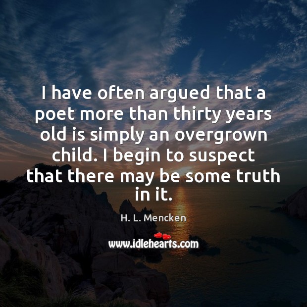 I have often argued that a poet more than thirty years old H. L. Mencken Picture Quote