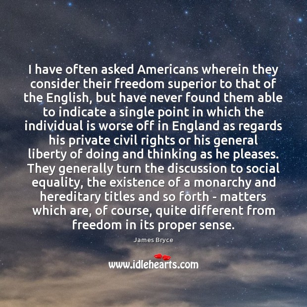 I have often asked Americans wherein they consider their freedom superior to James Bryce Picture Quote
