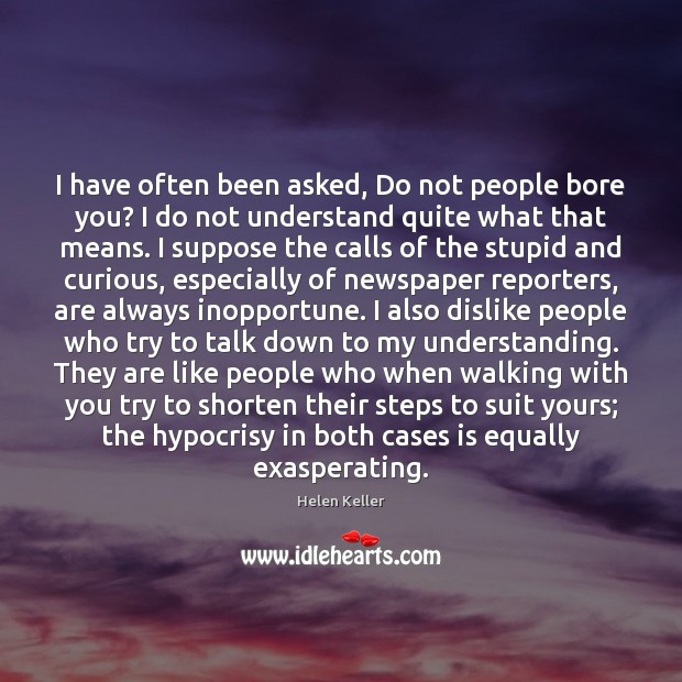 I have often been asked, Do not people bore you? I do Helen Keller Picture Quote