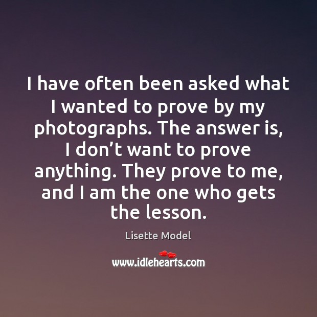 I have often been asked what I wanted to prove by my Lisette Model Picture Quote