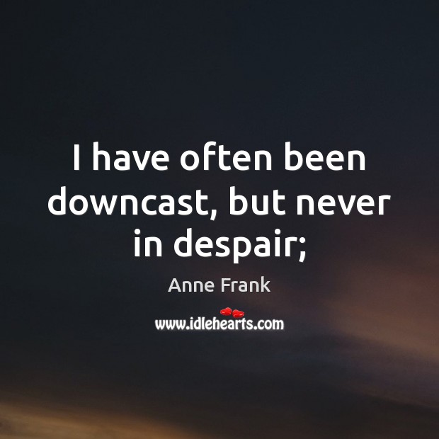 I have often been downcast, but never in despair; Anne Frank Picture Quote