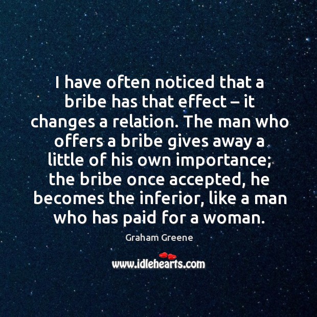 I have often noticed that a bribe has that effect – it changes a relation. Graham Greene Picture Quote