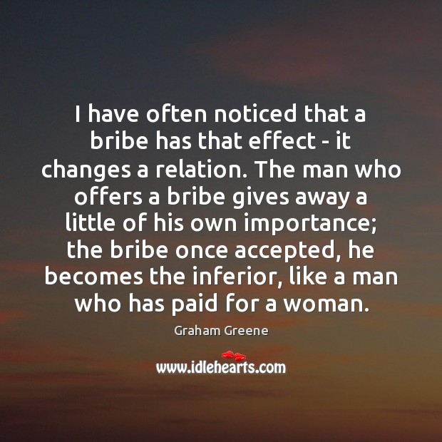 I have often noticed that a bribe has that effect – it Graham Greene Picture Quote