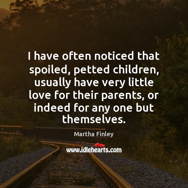 I have often noticed that spoiled, petted children, usually have very little Martha Finley Picture Quote