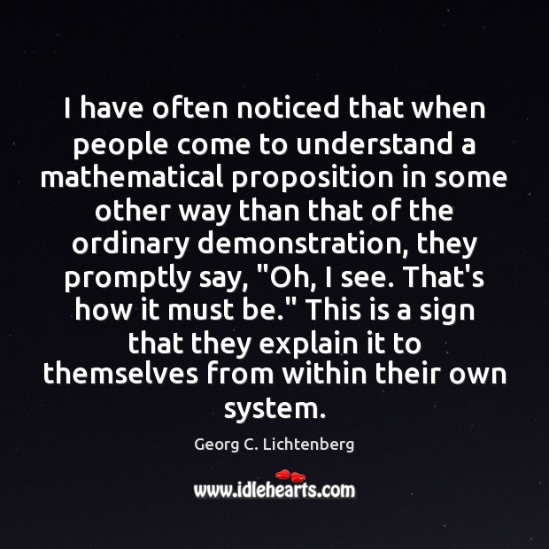 I have often noticed that when people come to understand a mathematical Georg C. Lichtenberg Picture Quote