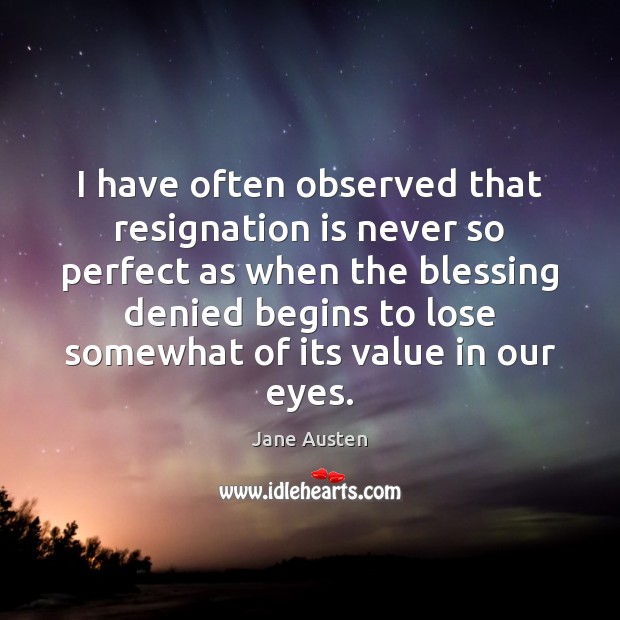 I have often observed that resignation is never so perfect as when Jane Austen Picture Quote