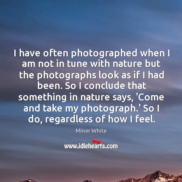 I have often photographed when I am not in tune with nature Minor White Picture Quote