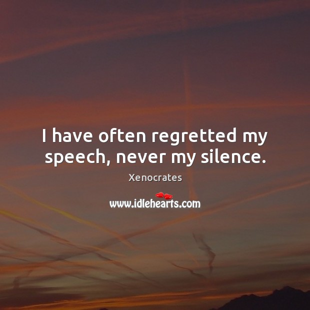 I have often regretted my speech, never my silence. Xenocrates Picture Quote