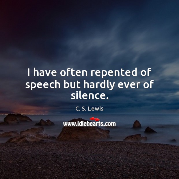 I have often repented of speech but hardly ever of silence. C. S. Lewis Picture Quote