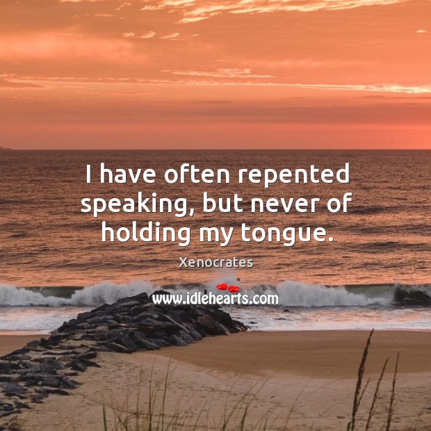 I have often repented speaking, but never of holding my tongue. Image