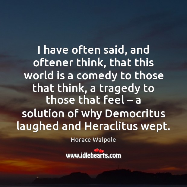 I have often said, and oftener think, that this world is a Horace Walpole Picture Quote