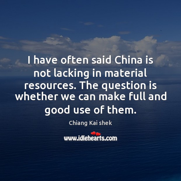 I have often said China is not lacking in material resources. The Chiang Kai shek Picture Quote