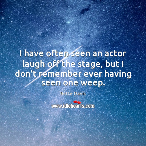 I have often seen an actor laugh off the stage, but I Bette Davis Picture Quote