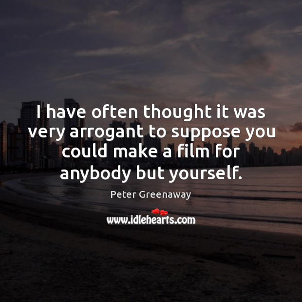 I have often thought it was very arrogant to suppose you could Peter Greenaway Picture Quote