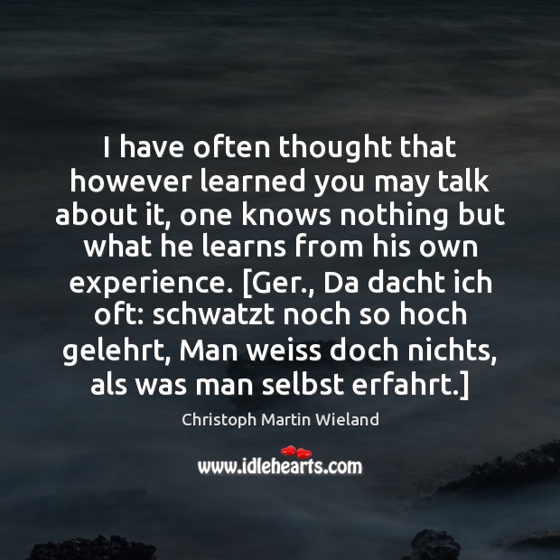 I have often thought that however learned you may talk about it, Christoph Martin Wieland Picture Quote