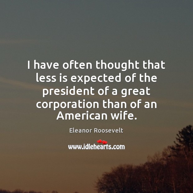 I have often thought that less is expected of the president of Eleanor Roosevelt Picture Quote