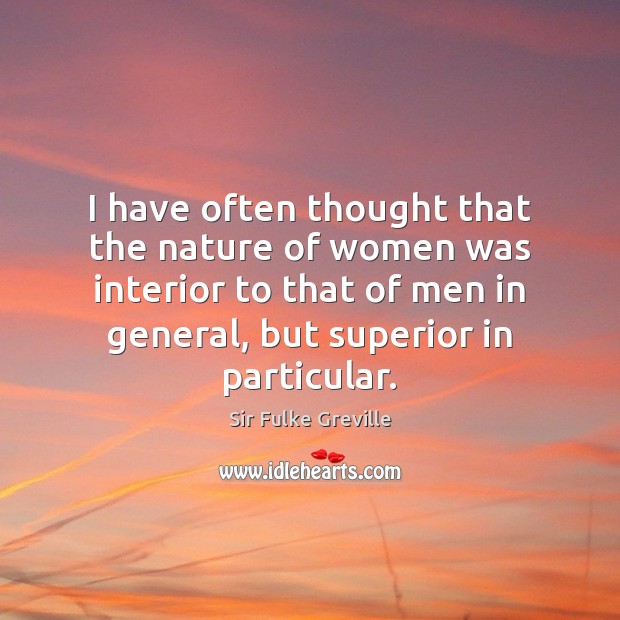I have often thought that the nature of women was interior to Sir Fulke Greville Picture Quote