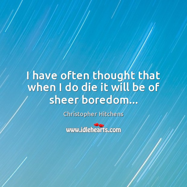 I have often thought that when I do die it will be of sheer boredom… Christopher Hitchens Picture Quote