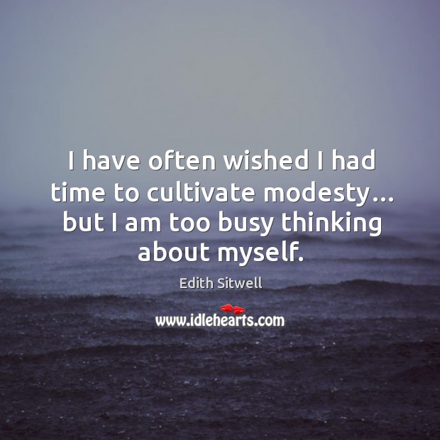 I have often wished I had time to cultivate modesty… but I am too busy thinking about myself. Image