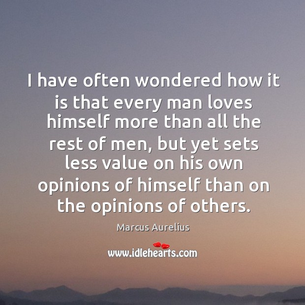 I have often wondered how it is that every man loves himself more than all the rest of men Image