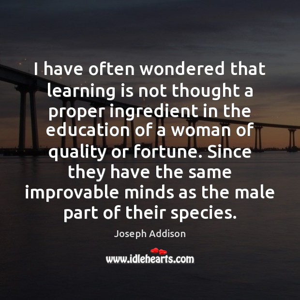 I have often wondered that learning is not thought a proper ingredient Joseph Addison Picture Quote