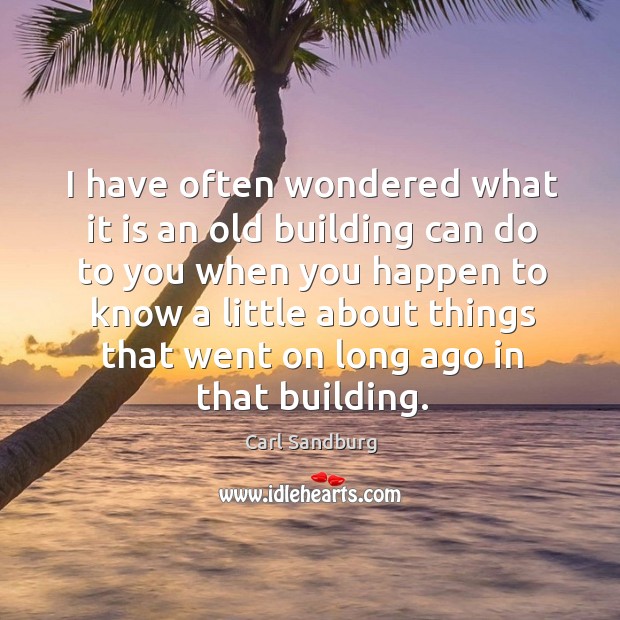 I have often wondered what it is an old building can do to you when you happen to Carl Sandburg Picture Quote