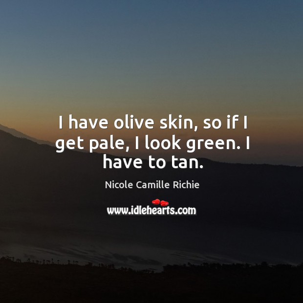 I have olive skin, so if I get pale, I look green. I have to tan. Image