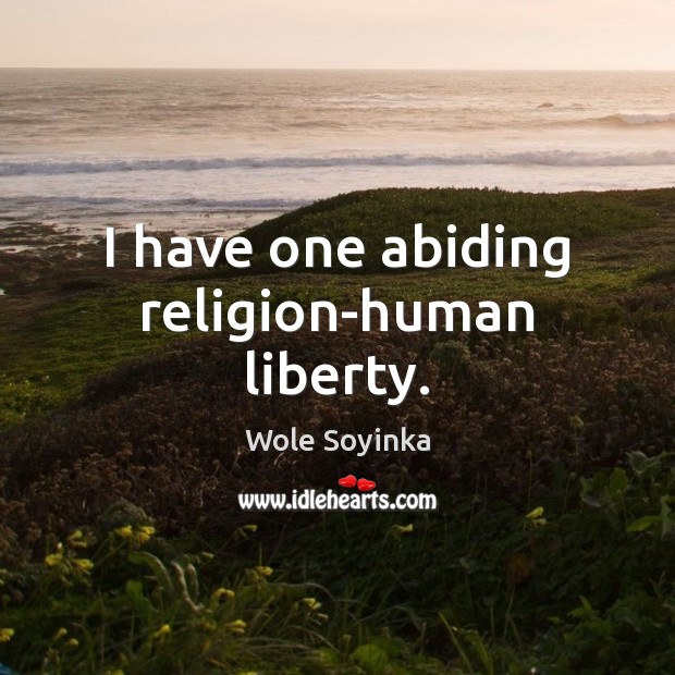 I have one abiding religion-human liberty. Wole Soyinka Picture Quote