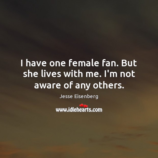 I have one female fan. But she lives with me. I’m not aware of any others. Jesse Eisenberg Picture Quote