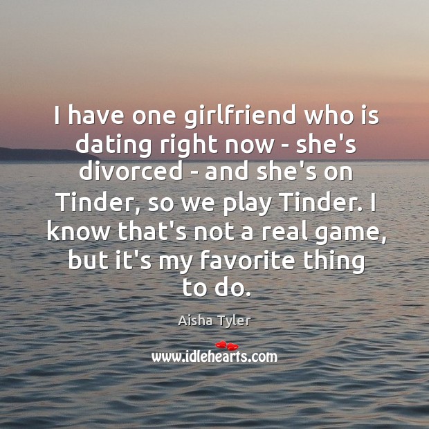 I have one girlfriend who is dating right now – she’s divorced Aisha Tyler Picture Quote