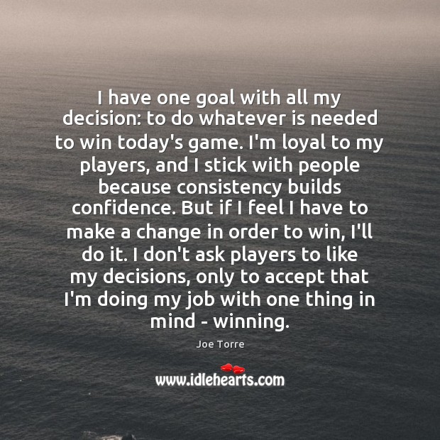 I have one goal with all my decision: to do whatever is Joe Torre Picture Quote