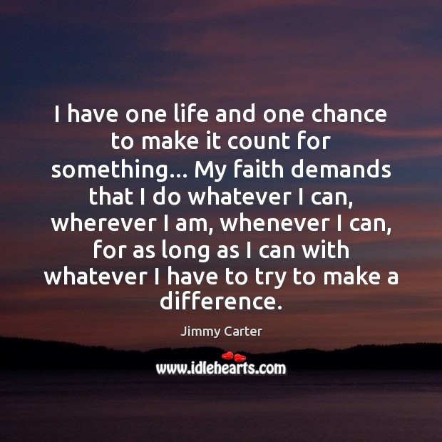 I have one life and one chance to make it count for Jimmy Carter Picture Quote