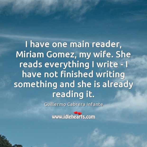 I have one main reader, Miriam Gomez, my wife. She reads everything Image