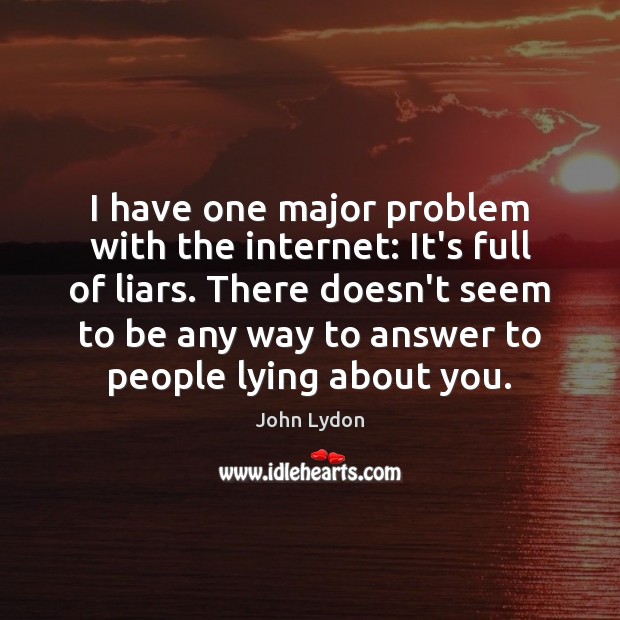 I have one major problem with the internet: It’s full of liars. John Lydon Picture Quote