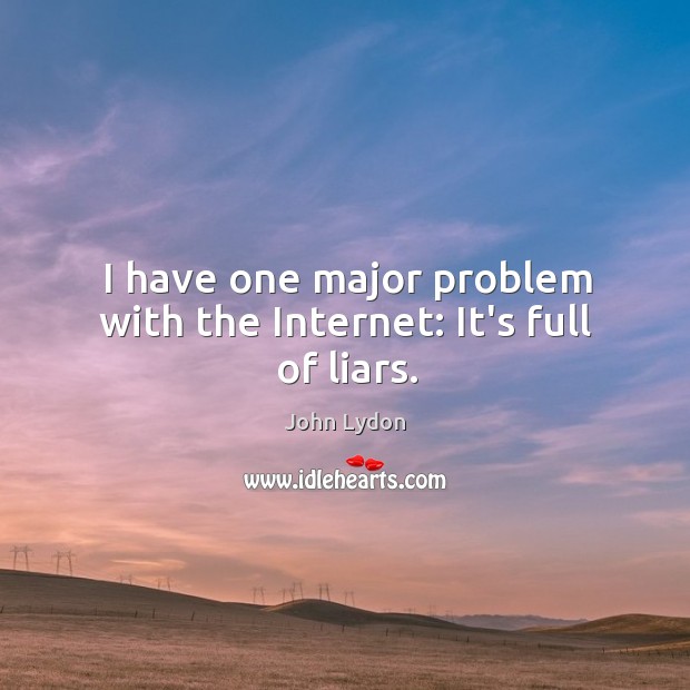 I have one major problem with the Internet: It’s full of liars. John Lydon Picture Quote