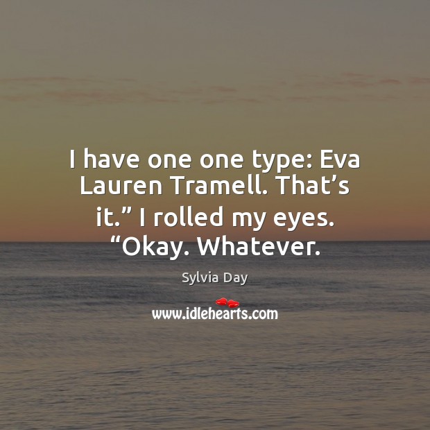 I have one one type: Eva Lauren Tramell. That’s it.” I Sylvia Day Picture Quote