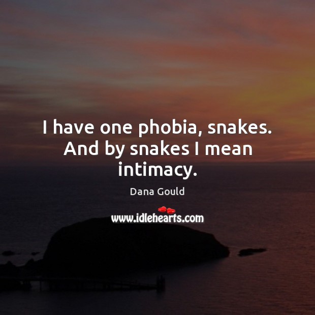 I have one phobia, snakes. And by snakes I mean intimacy. Image