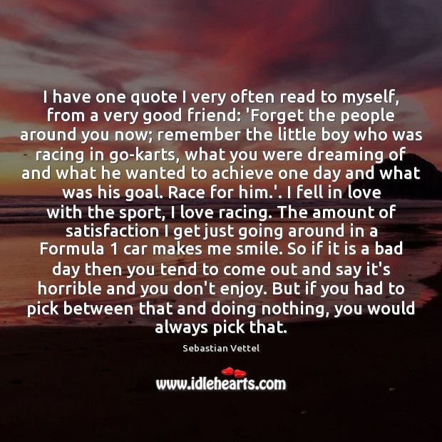 I have one quote I very often read to myself, from a Sebastian Vettel Picture Quote